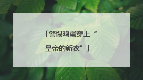 警惕鸡蛋穿上“皇帝的新衣”